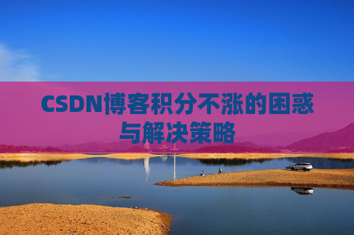 CSDN博客积分不涨的困惑与解决策略